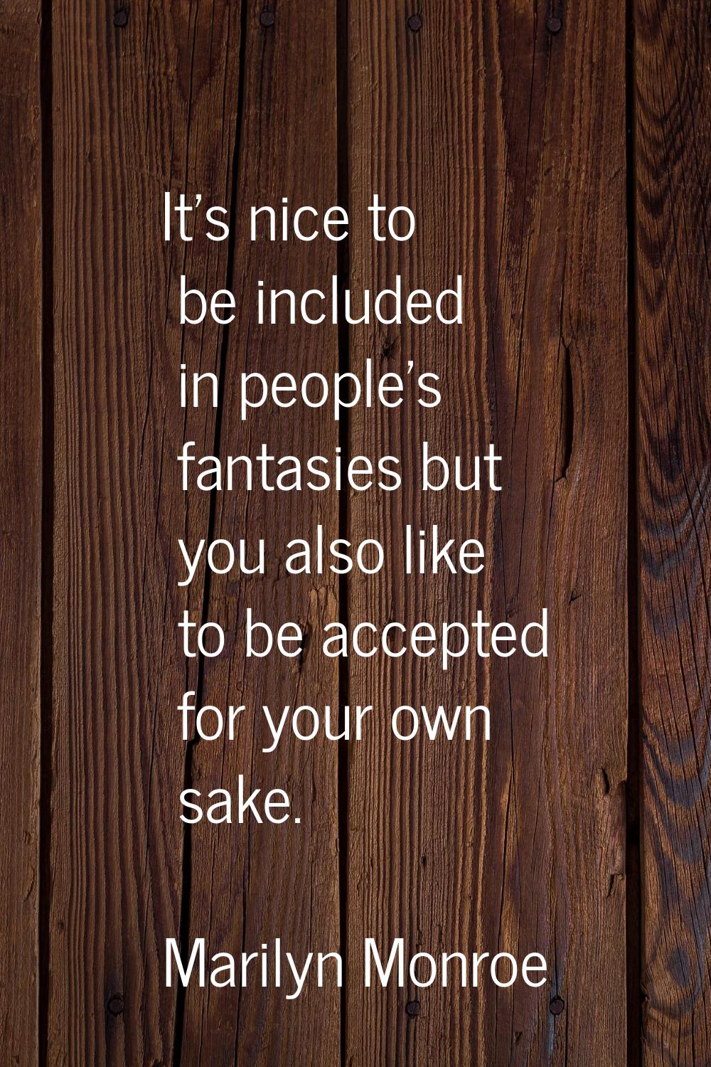 It's nice to be included in people's fantasies but you also like to be accepted for your own sake.