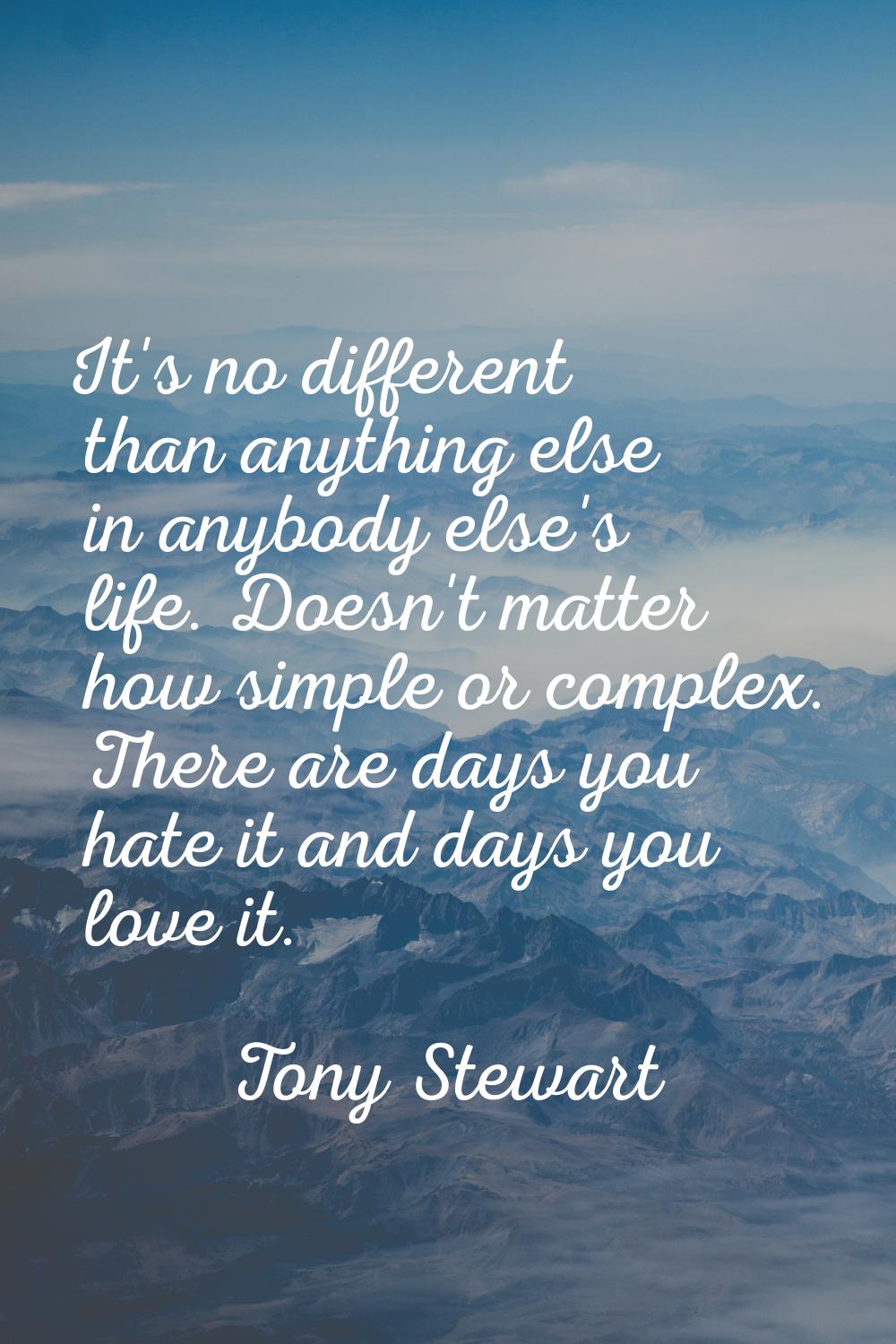 It's no different than anything else in anybody else's life. Doesn't matter how simple or complex. 