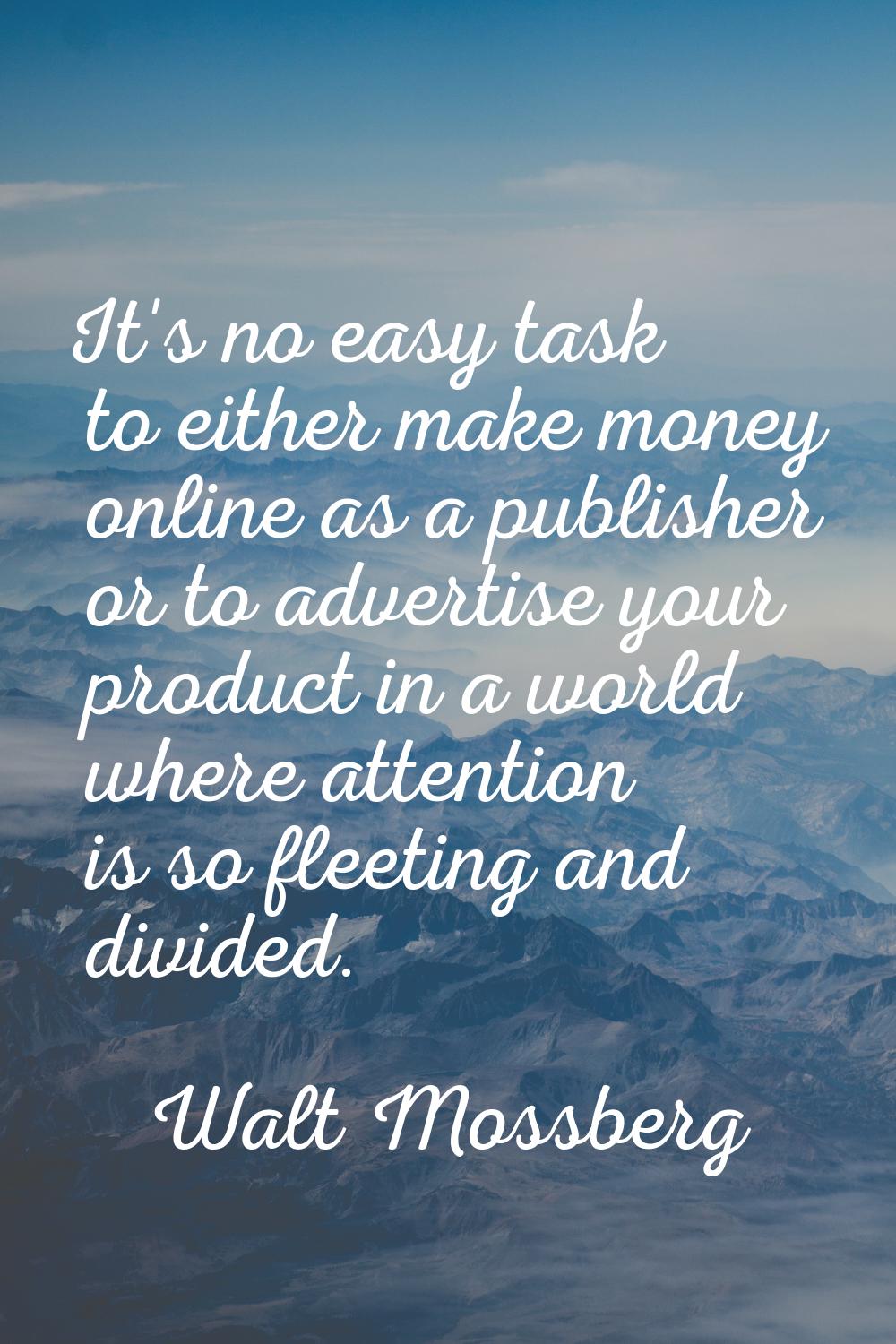 It's no easy task to either make money online as a publisher or to advertise your product in a worl