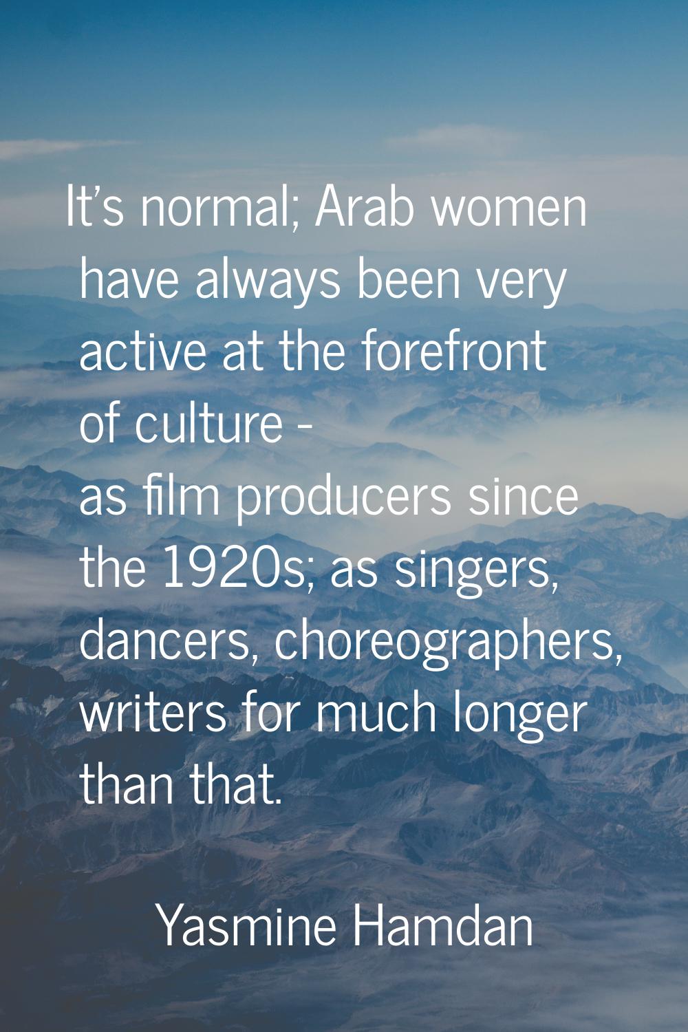 It's normal; Arab women have always been very active at the forefront of culture - as film producer