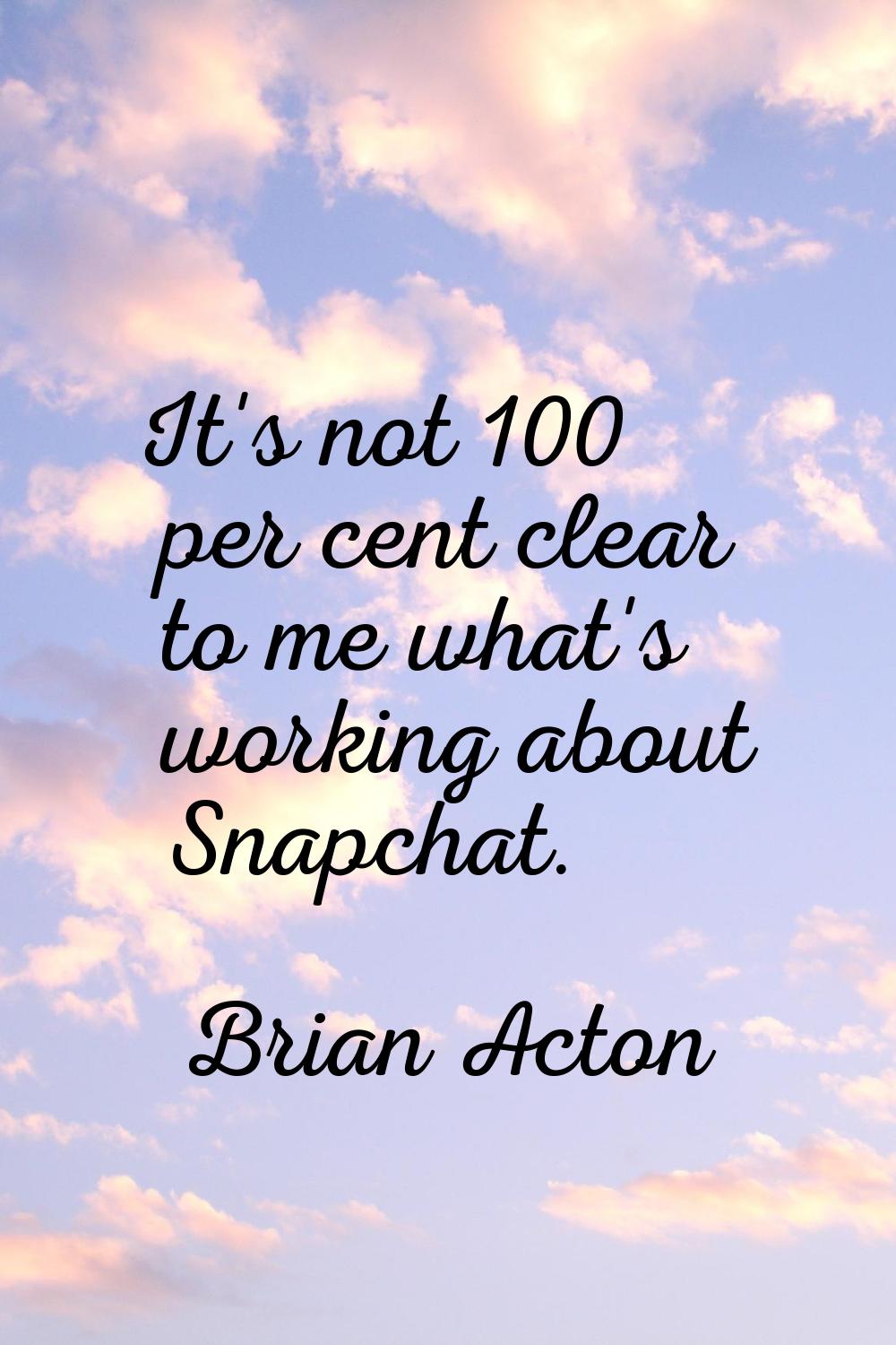It's not 100 per cent clear to me what's working about Snapchat.