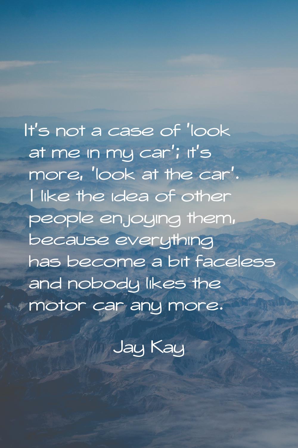 It's not a case of 'look at me in my car'; it's more, 'look at the car'. I like the idea of other p