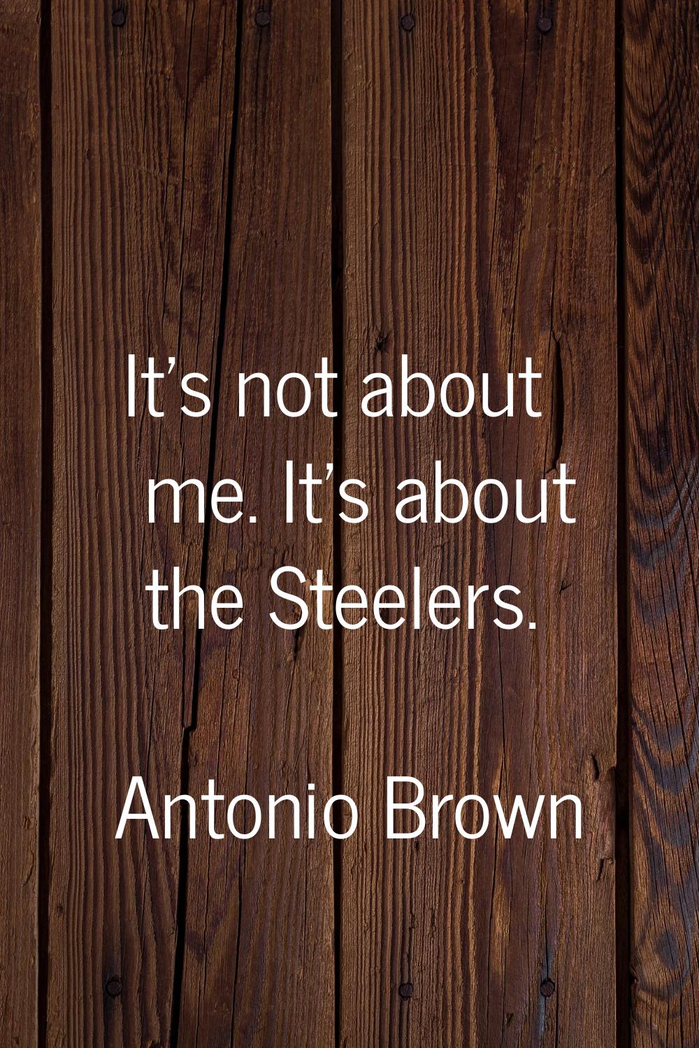 It's not about me. It's about the Steelers.