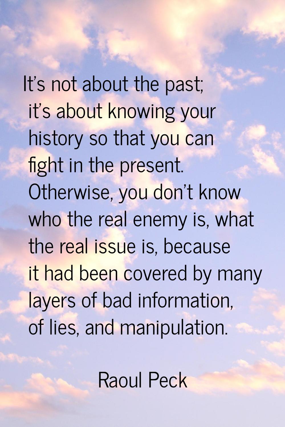 It's not about the past; it's about knowing your history so that you can fight in the present. Othe
