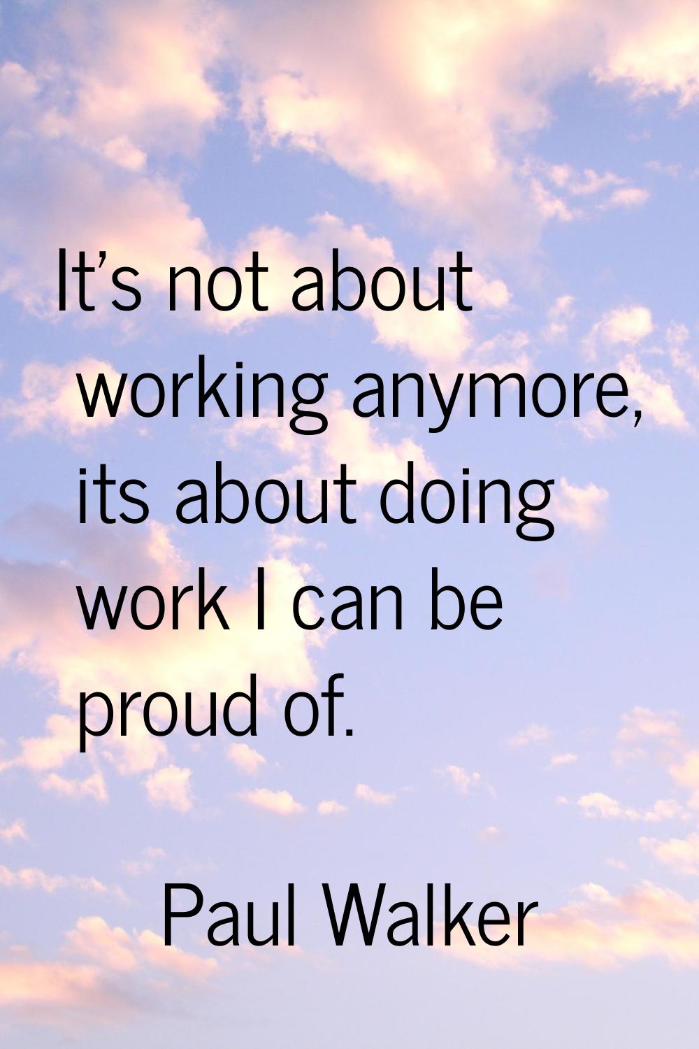 It's not about working anymore, its about doing work I can be proud of.