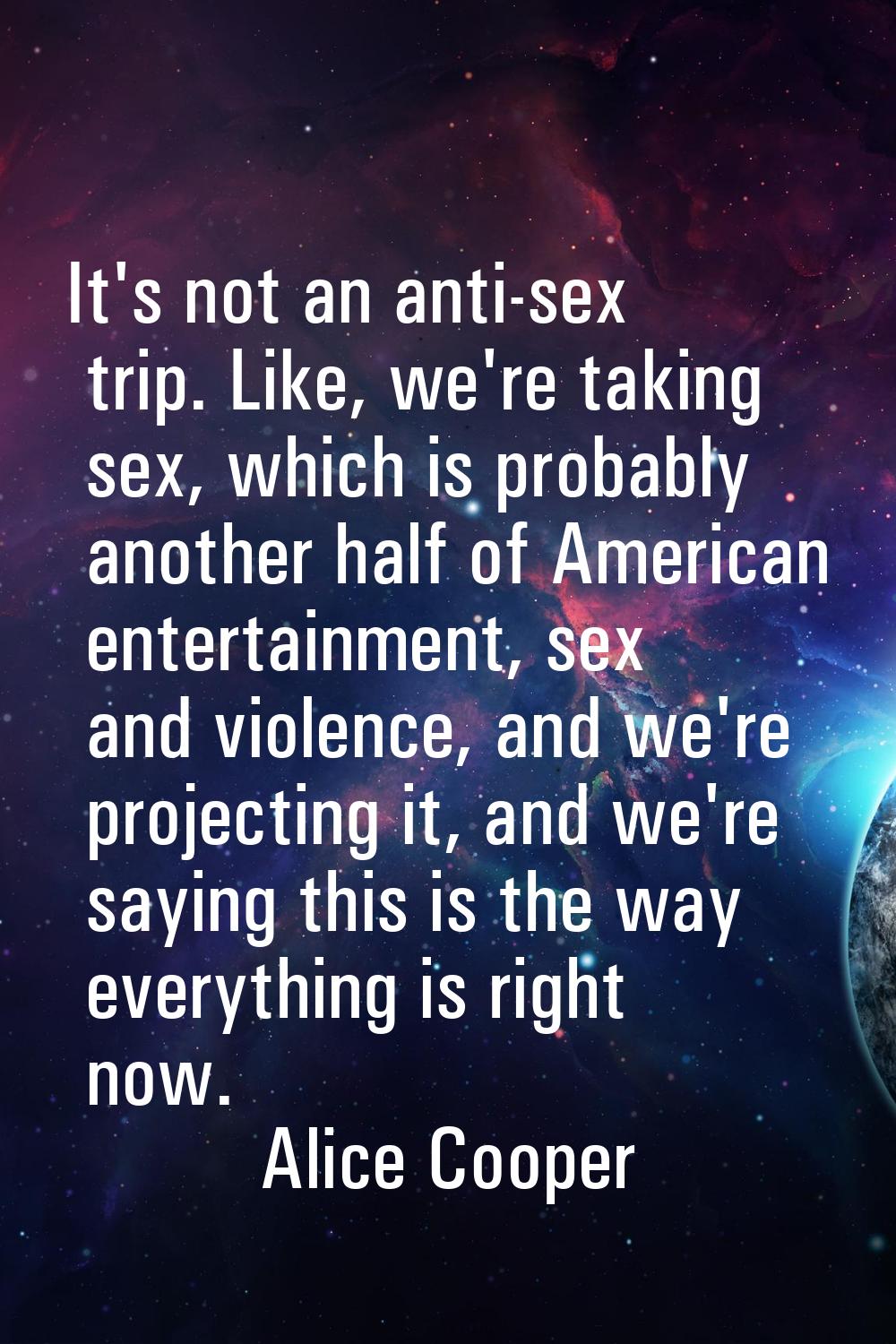 It's not an anti-sex trip. Like, we're taking sex, which is probably another half of American enter