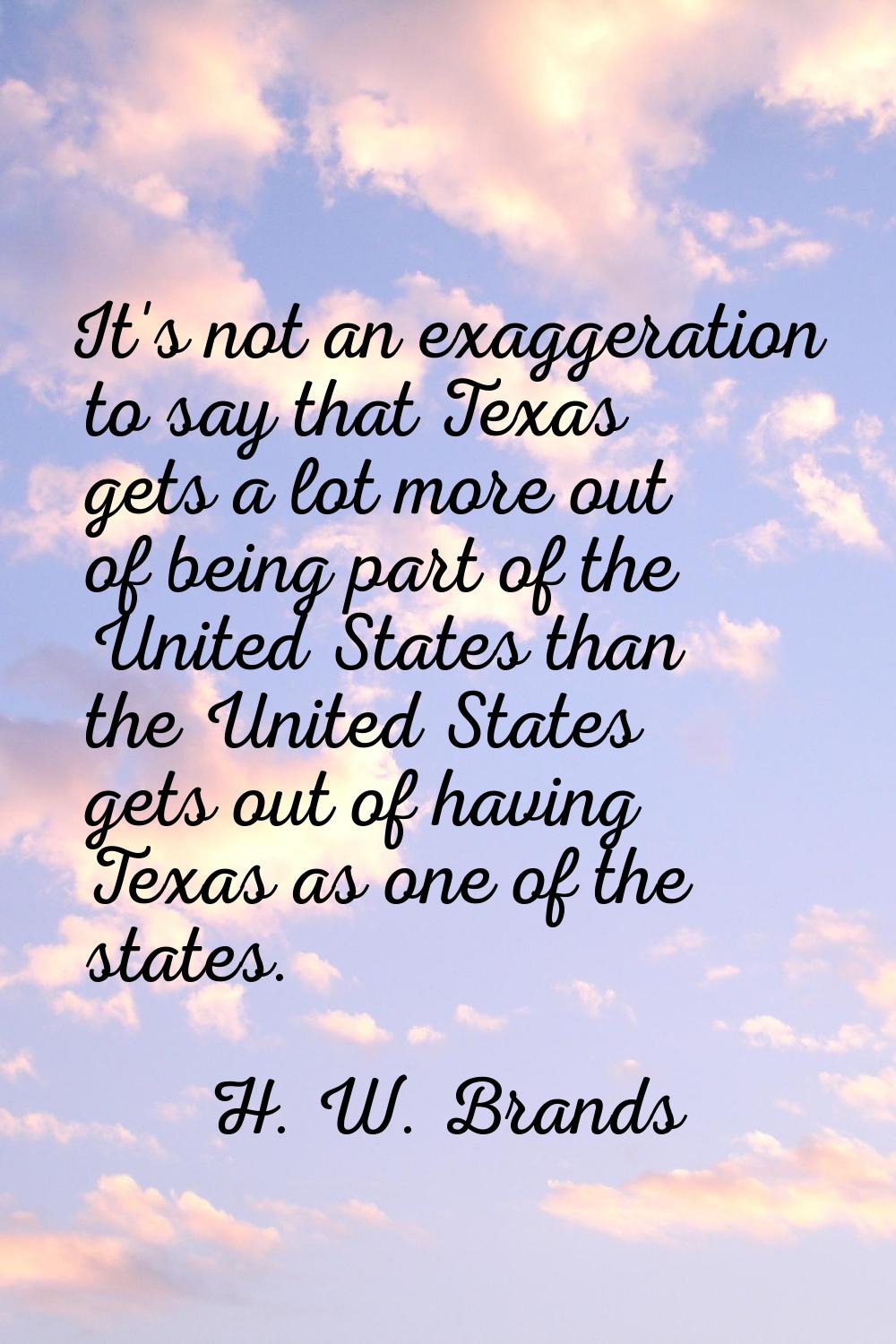 It's not an exaggeration to say that Texas gets a lot more out of being part of the United States t