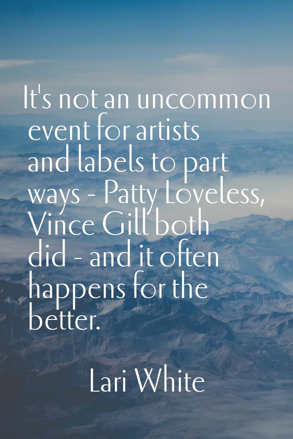 It's not an uncommon event for artists and labels to part ways - Patty Loveless, Vince Gill both di