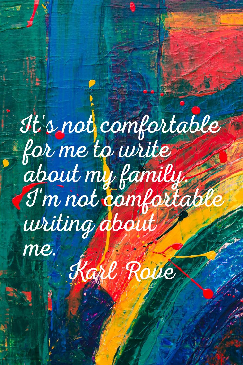 It's not comfortable for me to write about my family. I'm not comfortable writing about me.