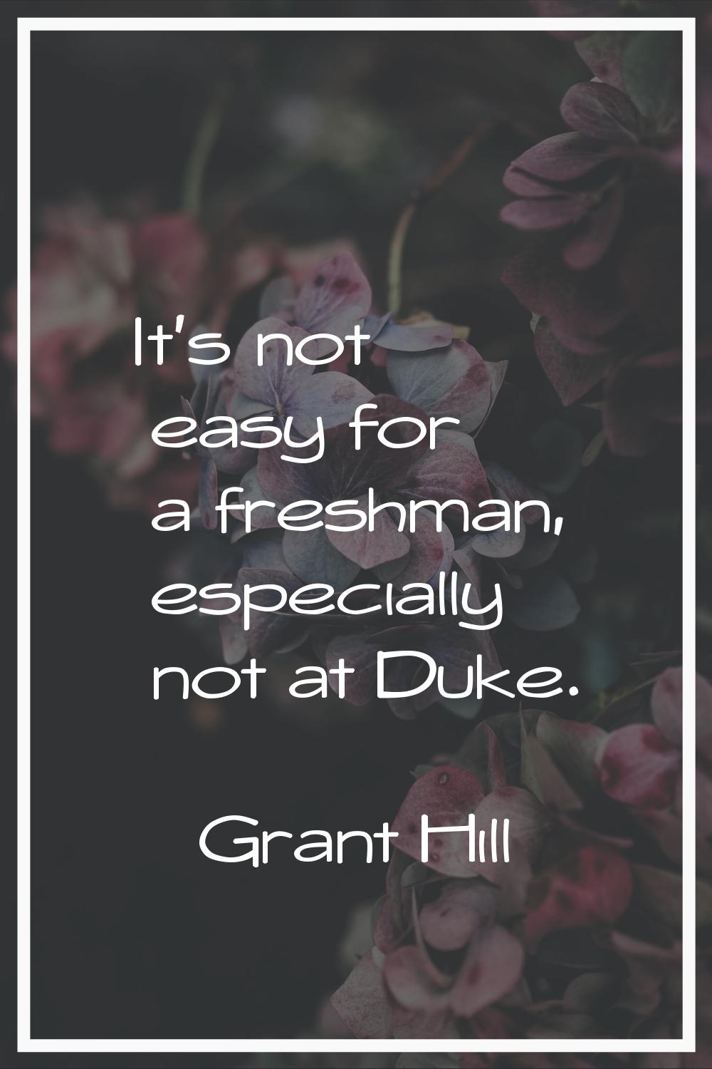 It's not easy for a freshman, especially not at Duke.