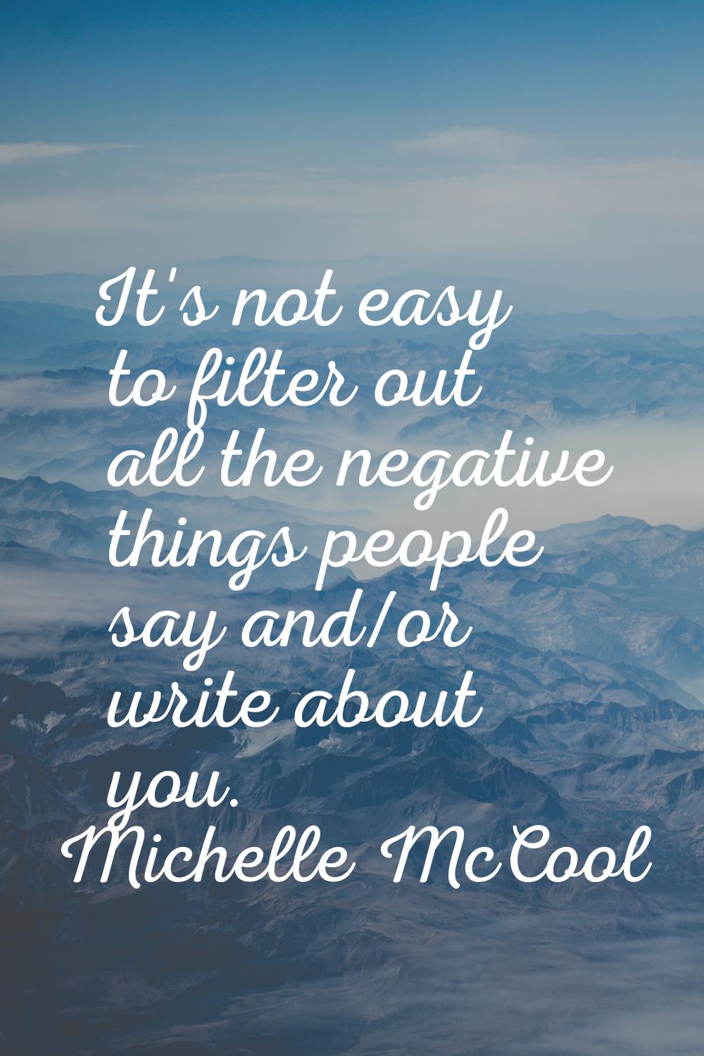 It's not easy to filter out all the negative things people say and/or write about you.