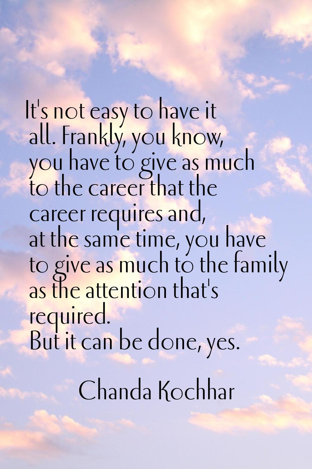 It's not easy to have it all. Frankly, you know, you have to give as much to the career that the ca
