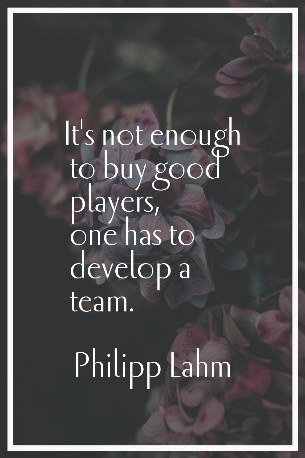 It's not enough to buy good players, one has to develop a team.