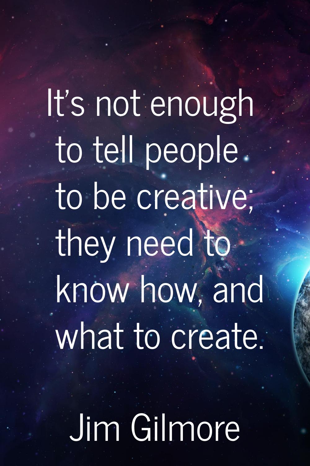 It's not enough to tell people to be creative; they need to know how, and what to create.