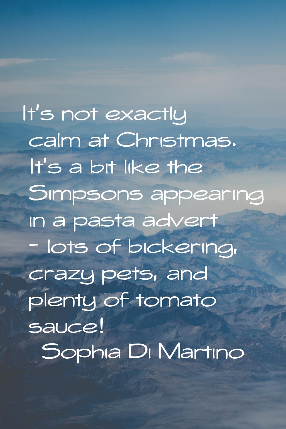 It's not exactly calm at Christmas. It's a bit like the Simpsons appearing in a pasta advert - lots