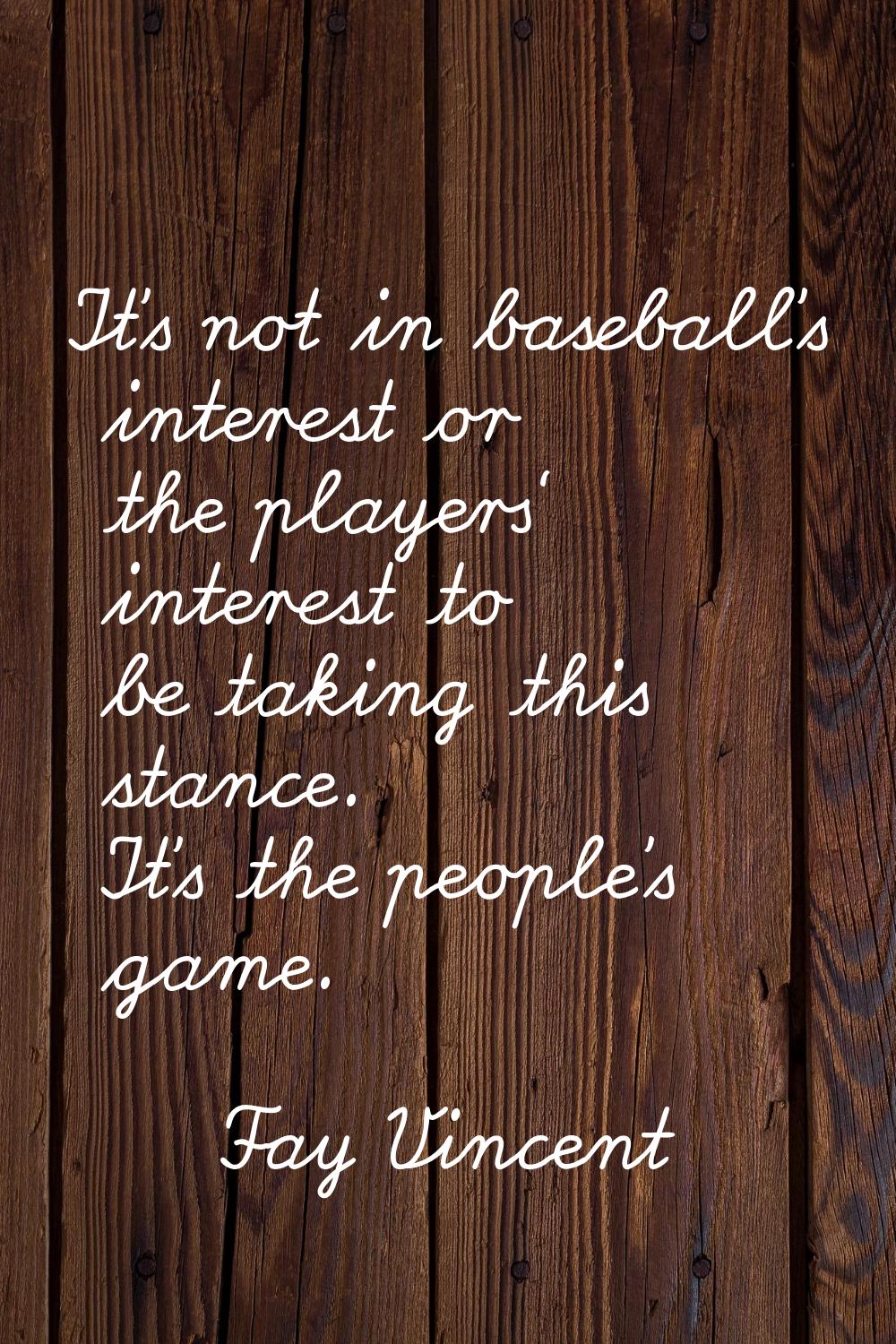 It's not in baseball's interest or the players' interest to be taking this stance. It's the people'