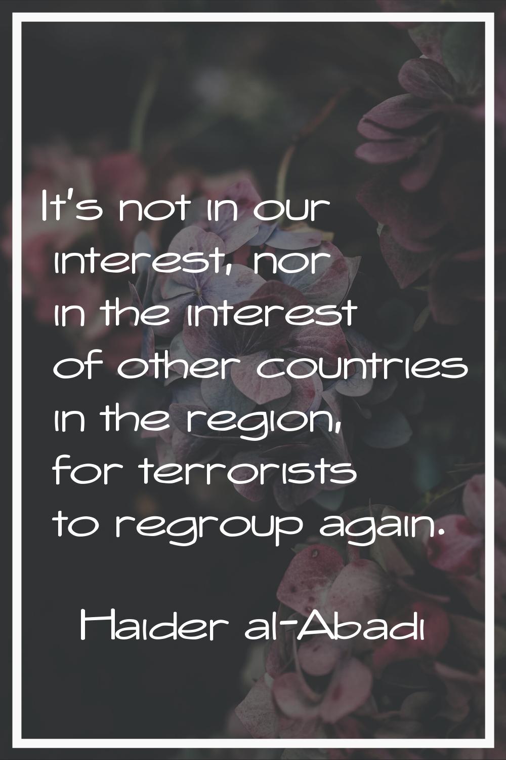 It's not in our interest, nor in the interest of other countries in the region, for terrorists to r