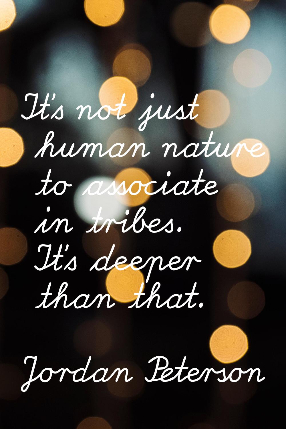 It's not just human nature to associate in tribes. It's deeper than that.