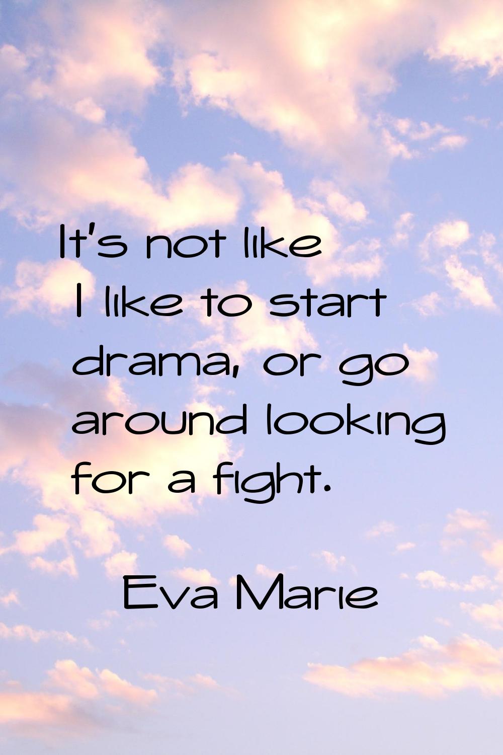 It's not like I like to start drama, or go around looking for a fight.