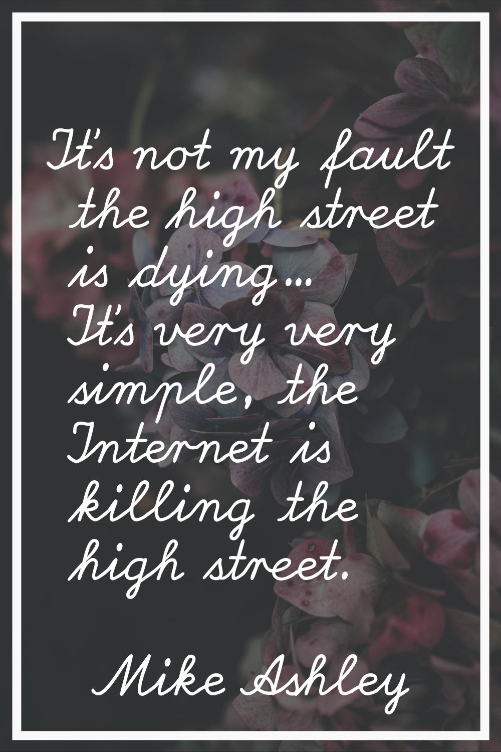 It's not my fault the high street is dying... It's very very simple, the Internet is killing the hi