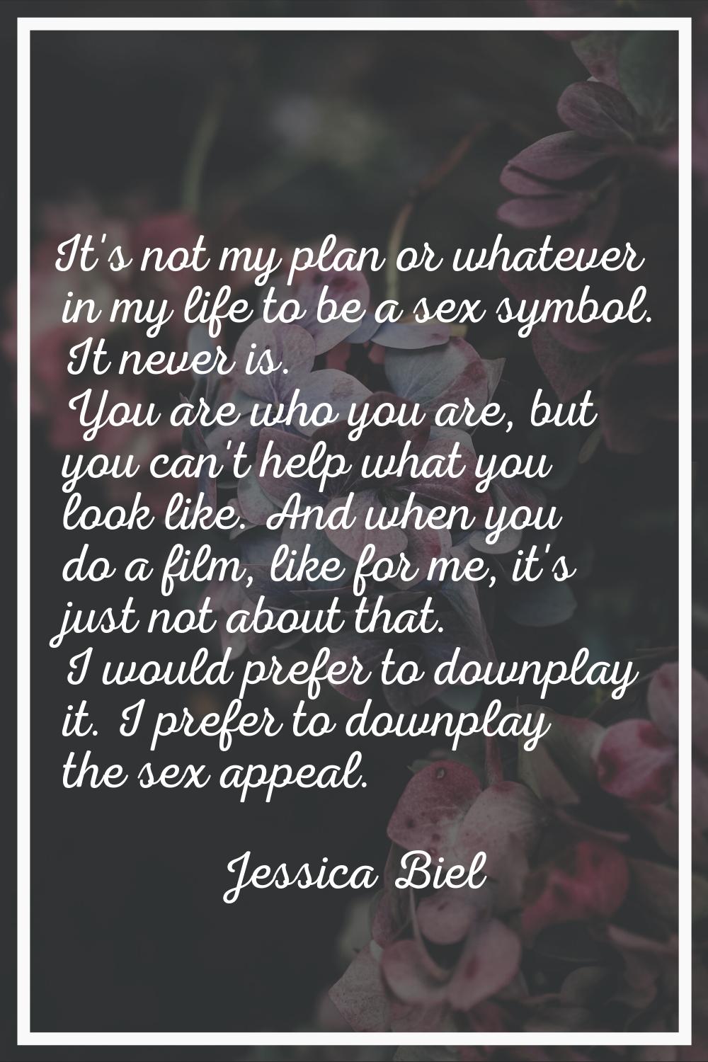 It's not my plan or whatever in my life to be a sex symbol. It never is. You are who you are, but y