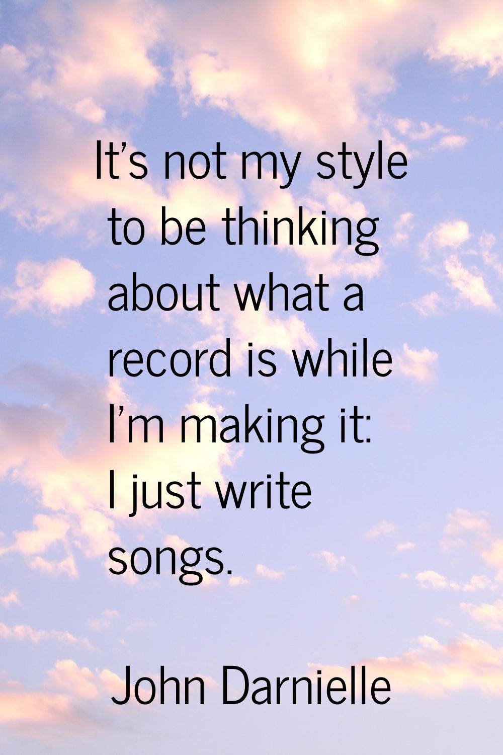 It's not my style to be thinking about what a record is while I'm making it: I just write songs.