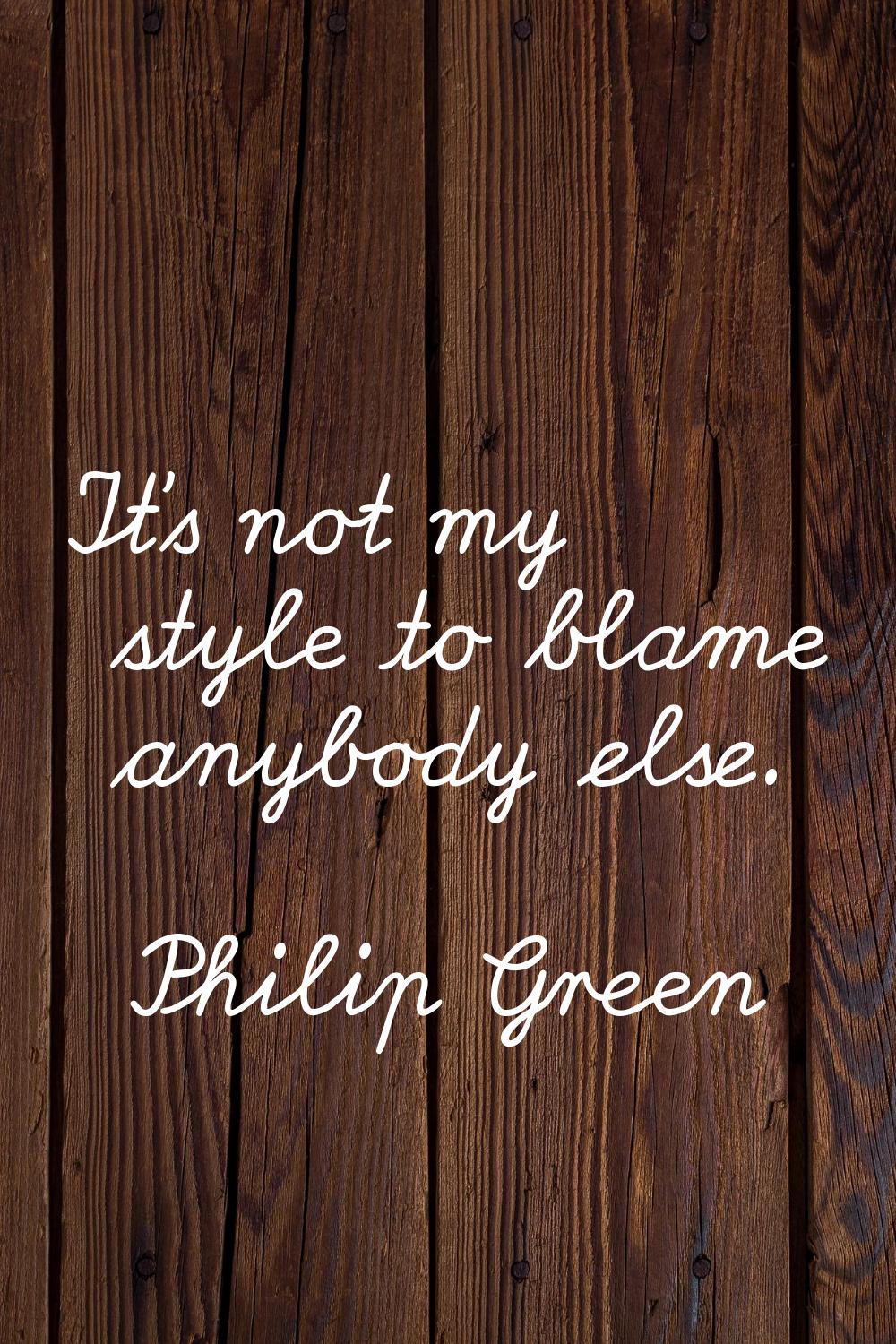 It's not my style to blame anybody else.