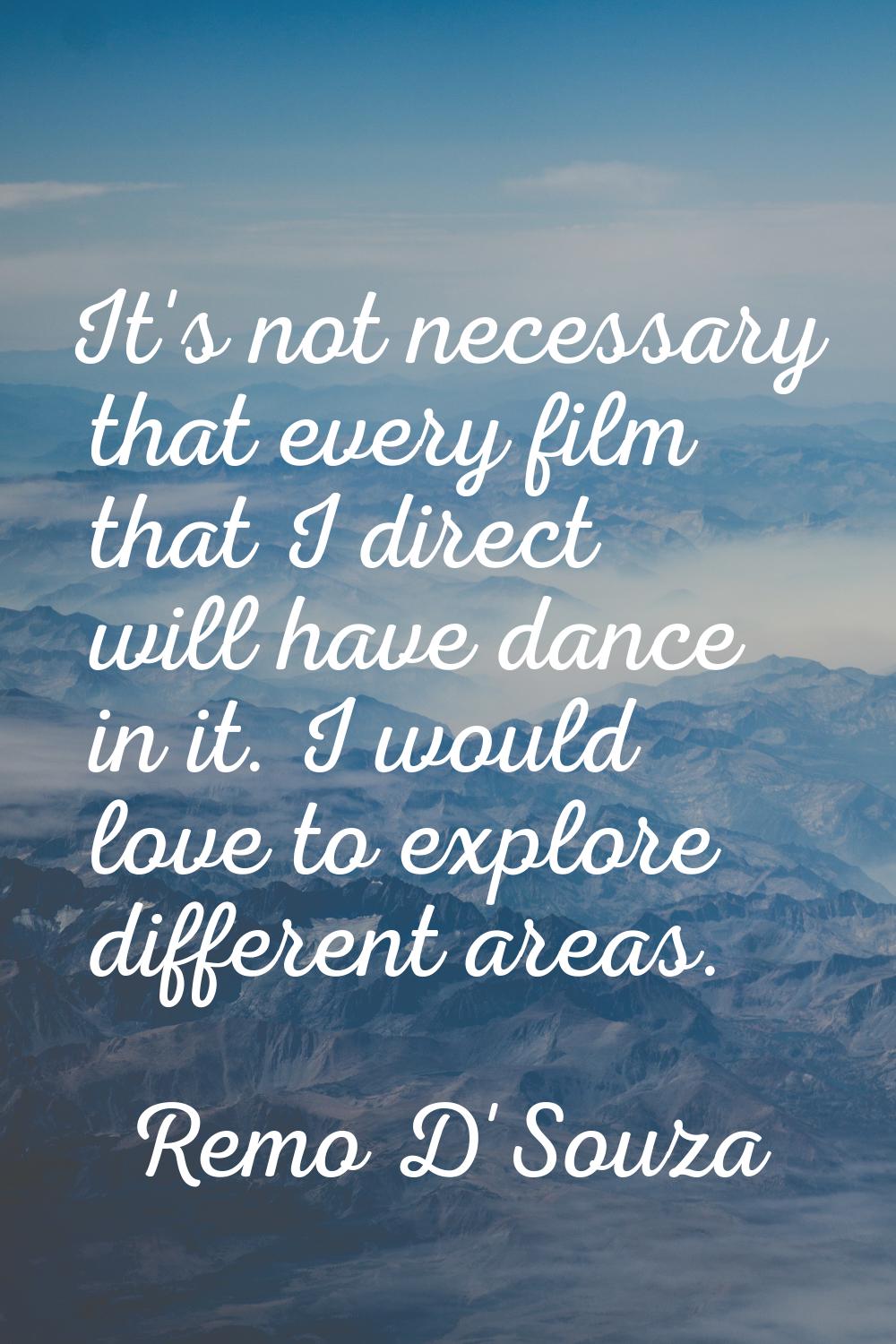 It's not necessary that every film that I direct will have dance in it. I would love to explore dif
