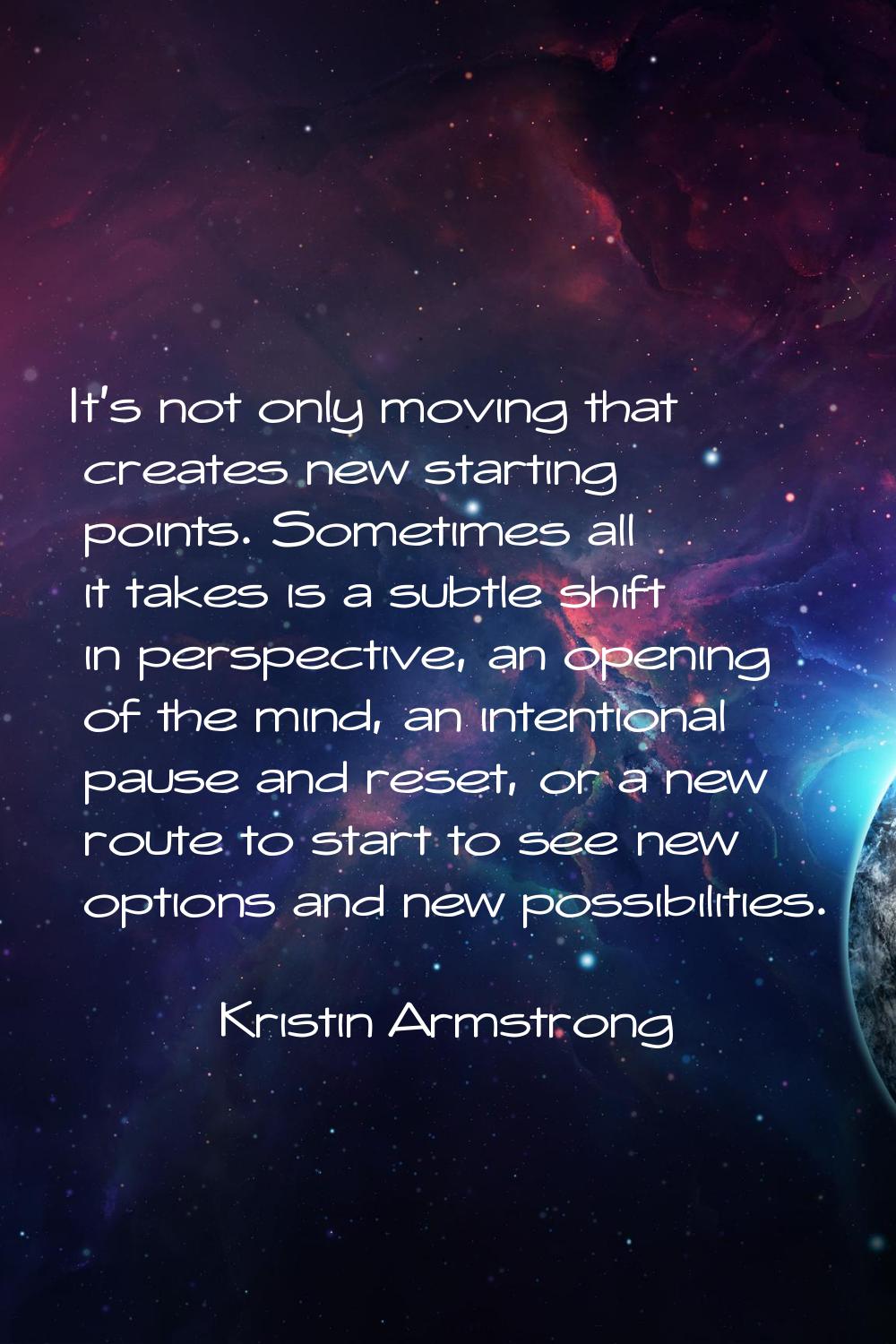 It's not only moving that creates new starting points. Sometimes all it takes is a subtle shift in 