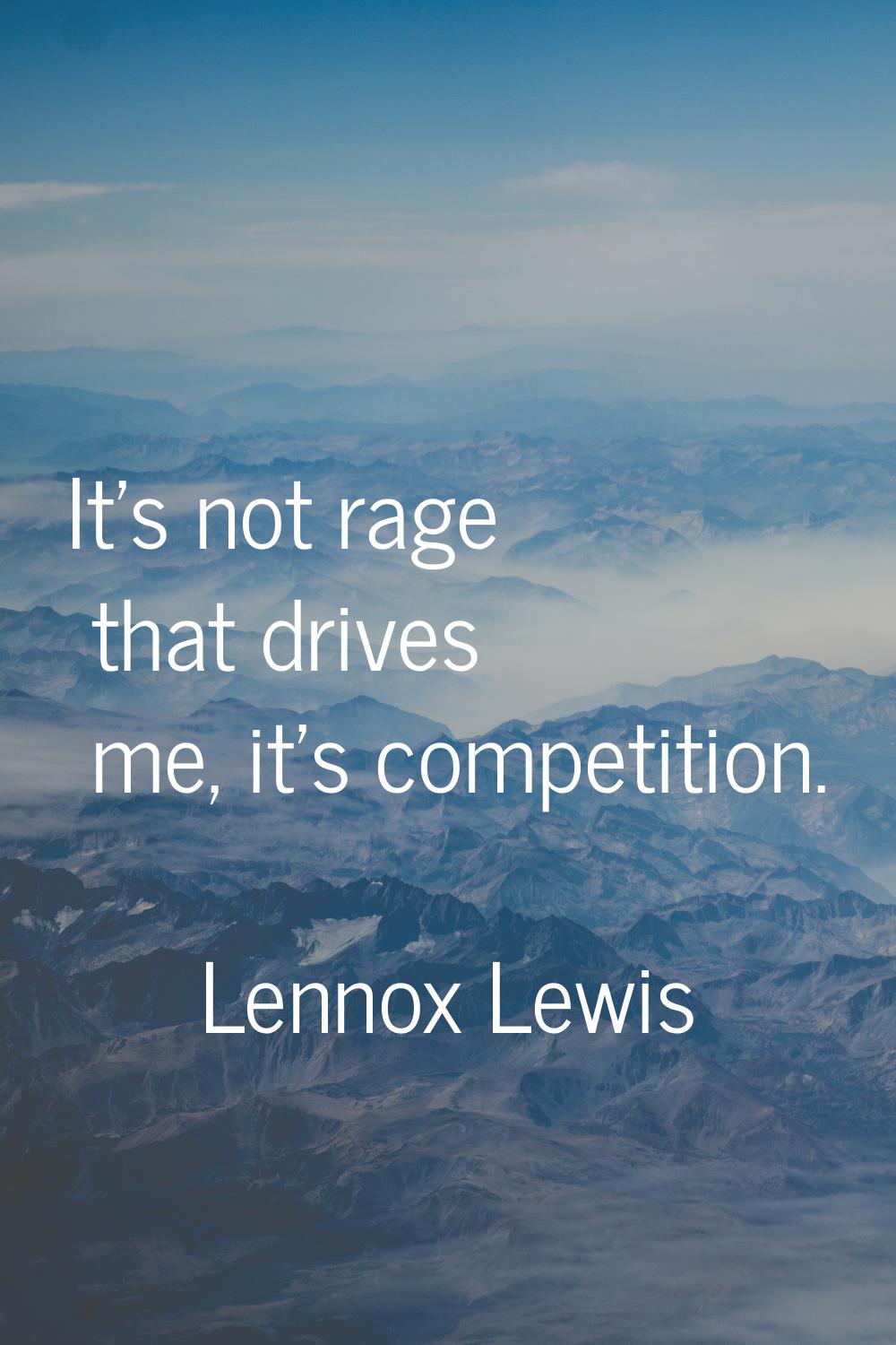 It's not rage that drives me, it's competition.