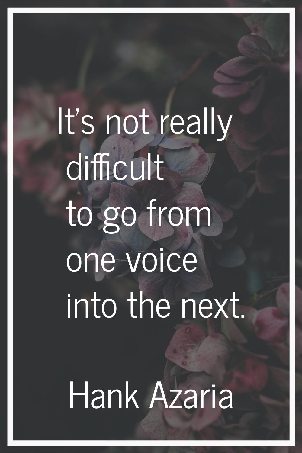 It's not really difficult to go from one voice into the next.