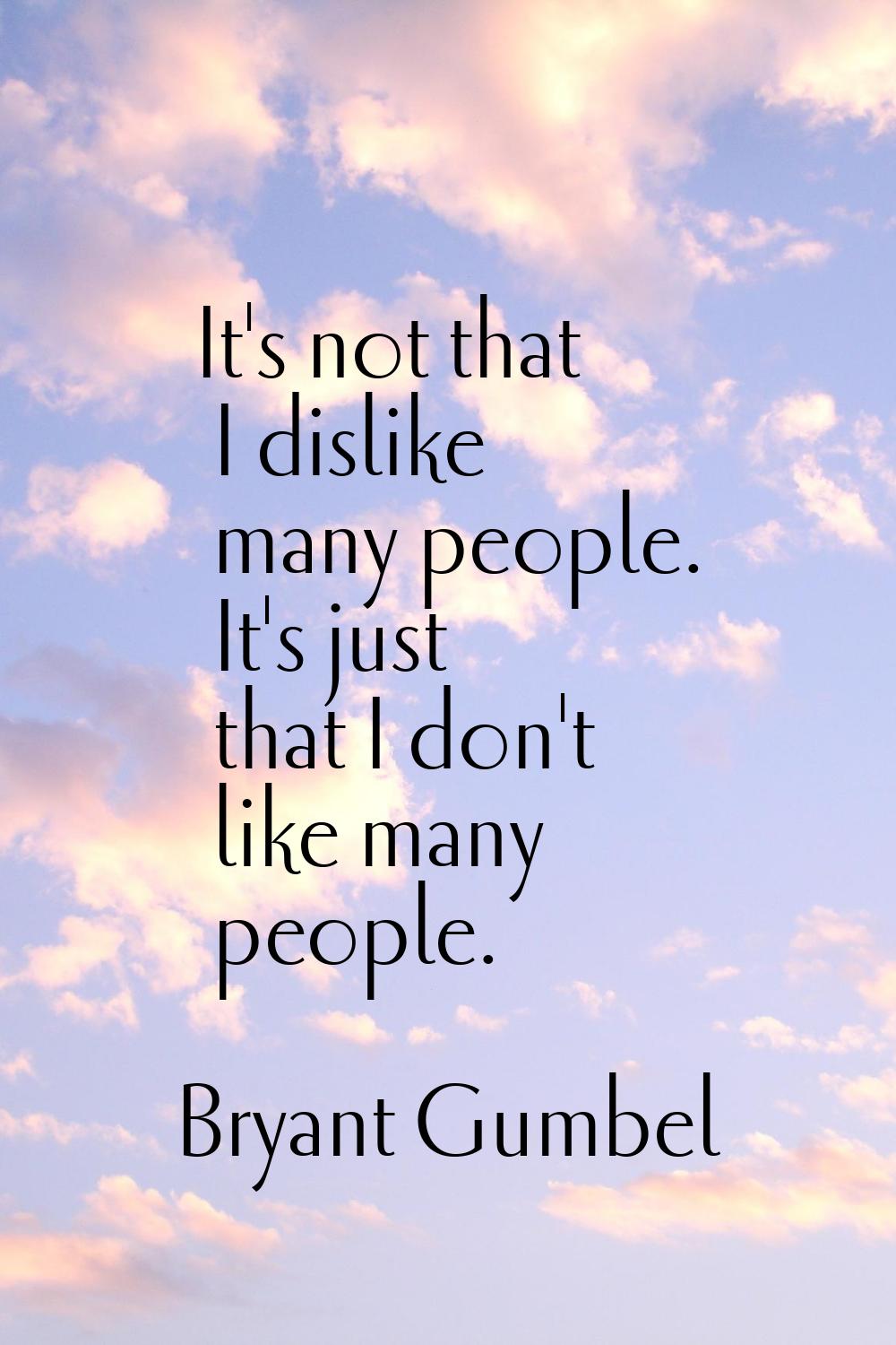It's not that I dislike many people. It's just that I don't like many people.
