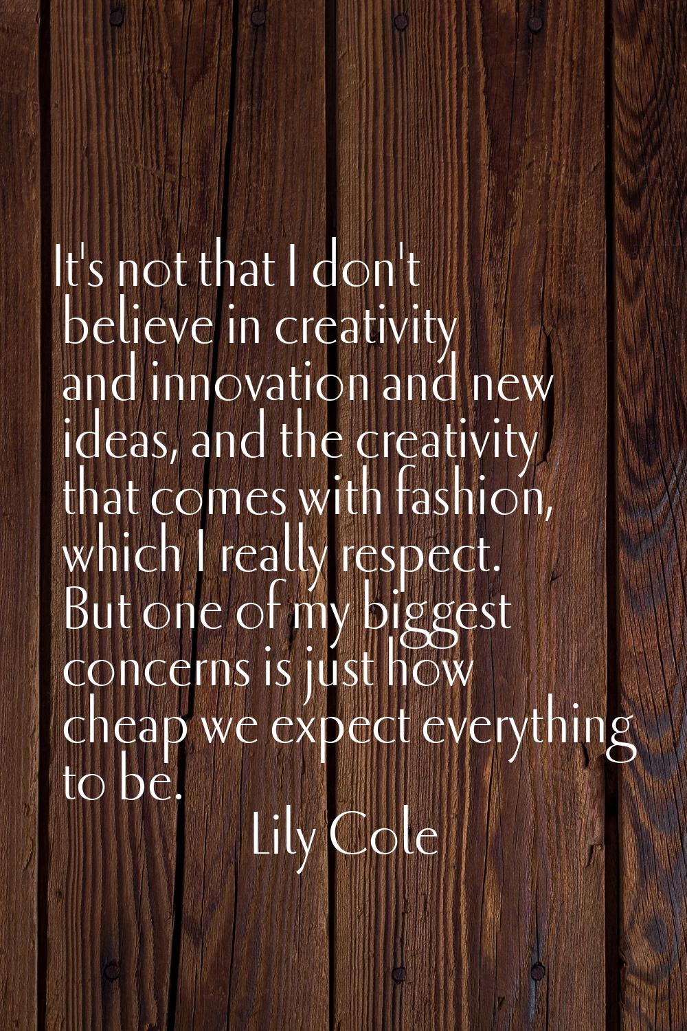 It's not that I don't believe in creativity and innovation and new ideas, and the creativity that c