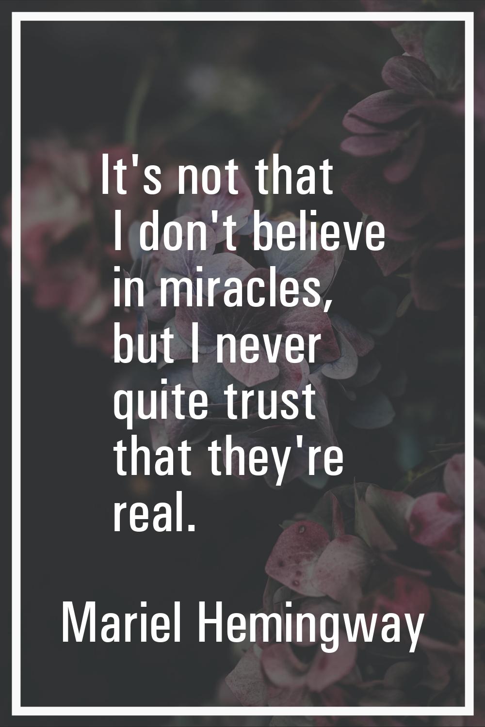 It's not that I don't believe in miracles, but I never quite trust that they're real.