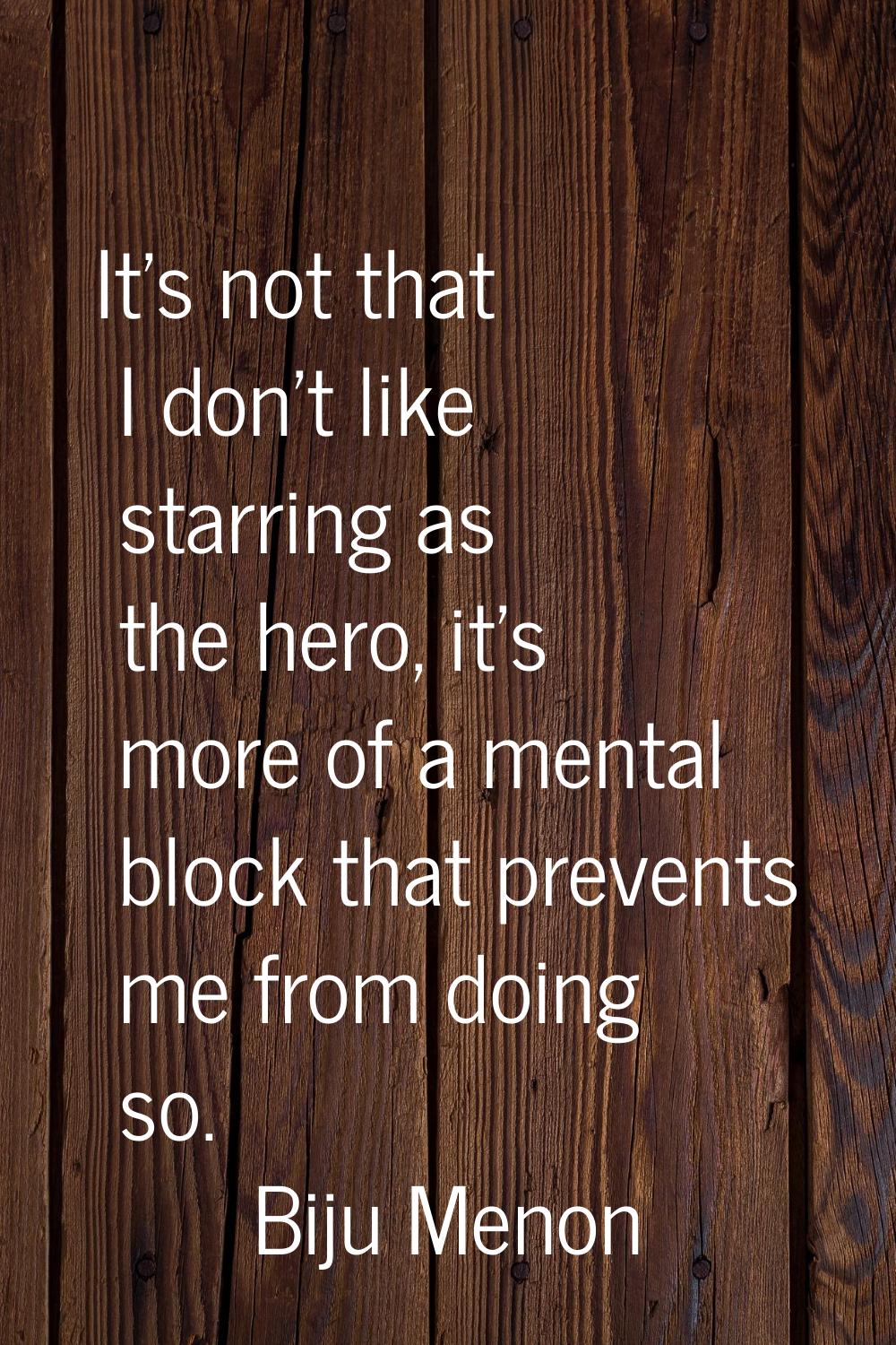 It's not that I don't like starring as the hero, it's more of a mental block that prevents me from 