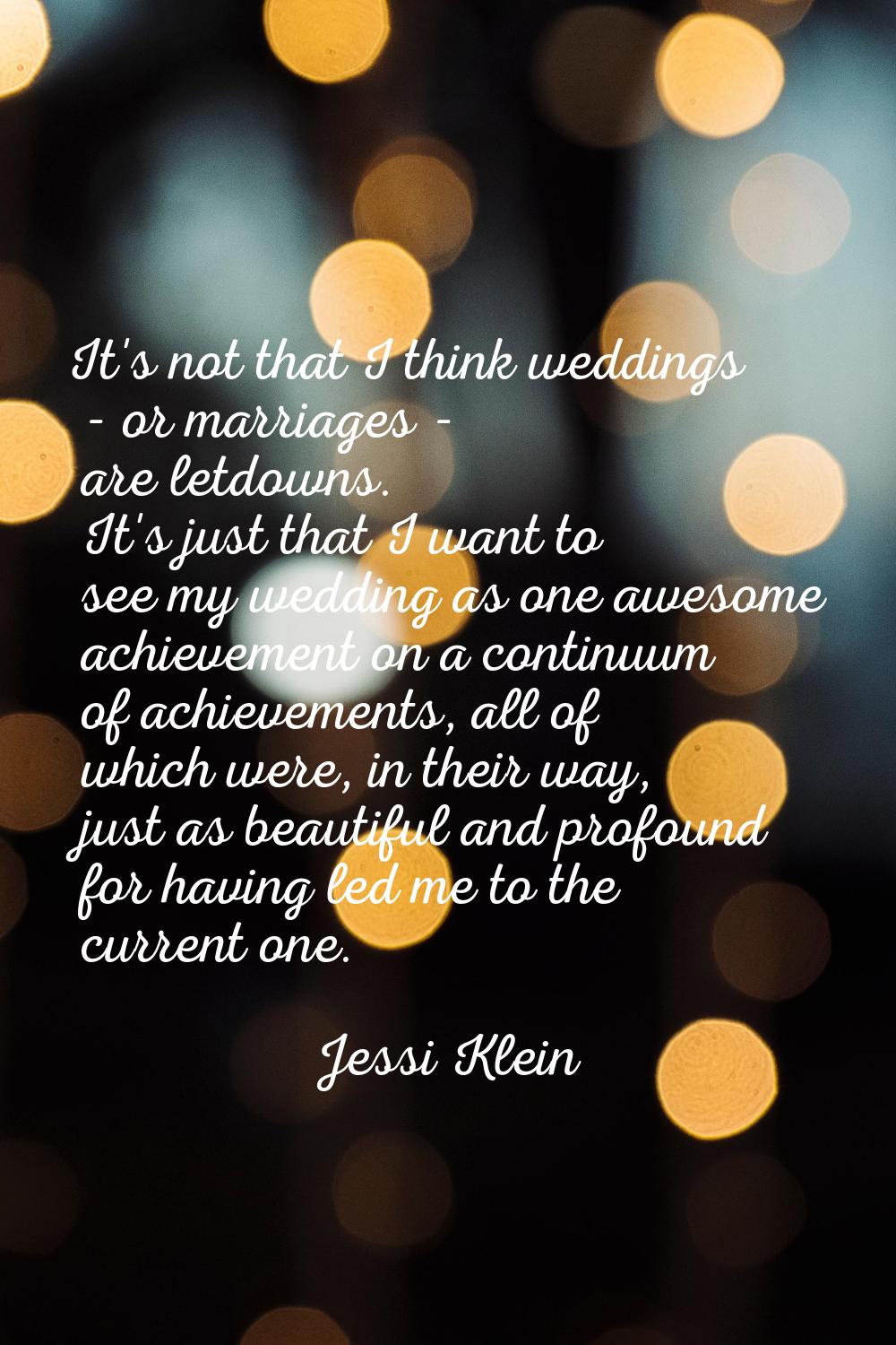 It's not that I think weddings - or marriages - are letdowns. It's just that I want to see my weddi