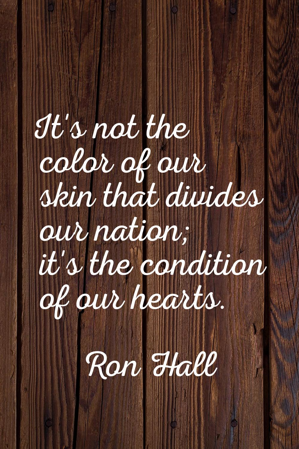 It's not the color of our skin that divides our nation; it's the condition of our hearts.