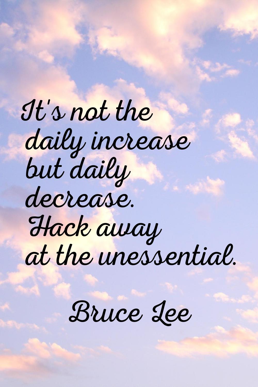 It's not the daily increase but daily decrease. Hack away at the unessential.