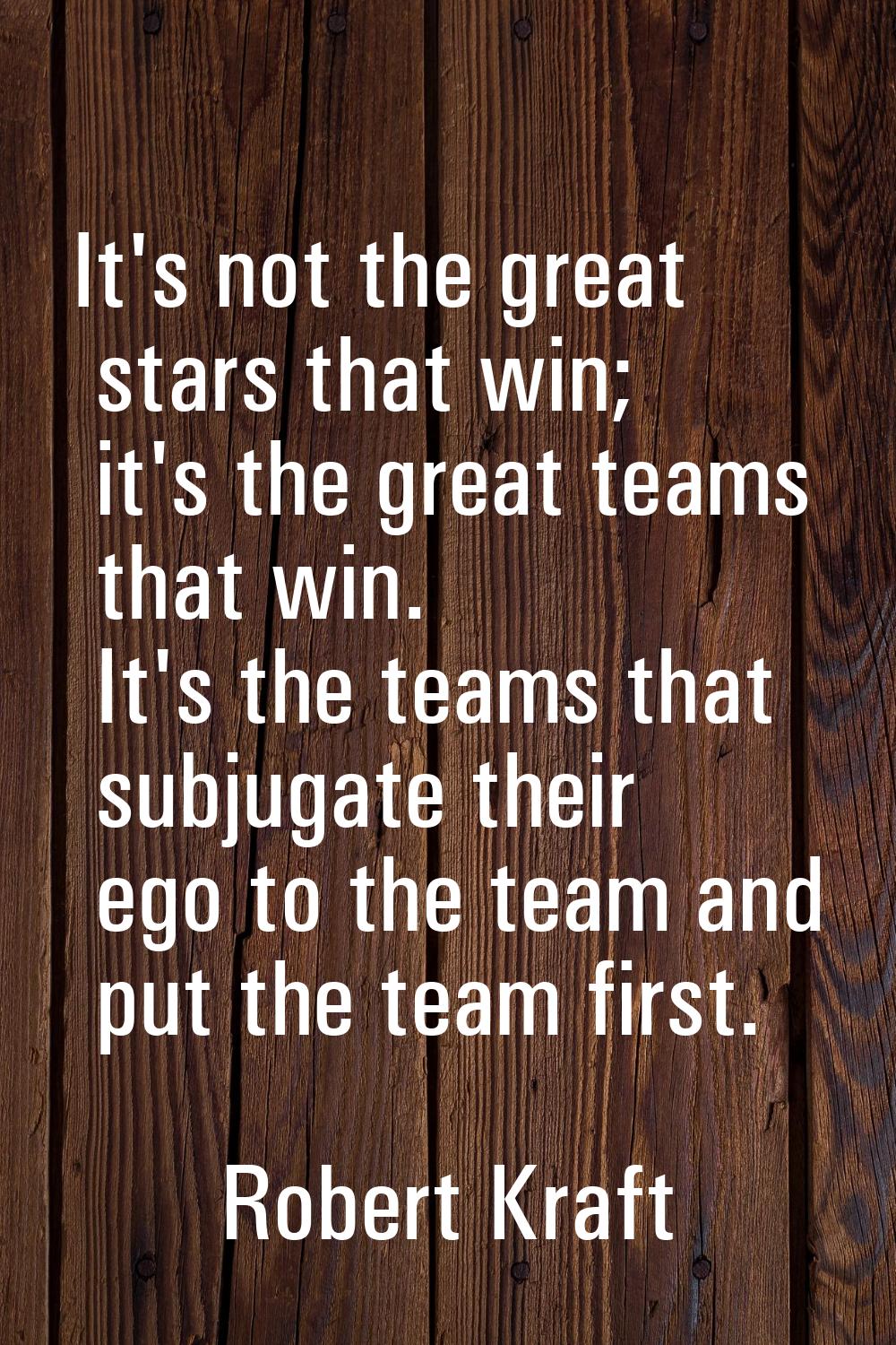 It's not the great stars that win; it's the great teams that win. It's the teams that subjugate the