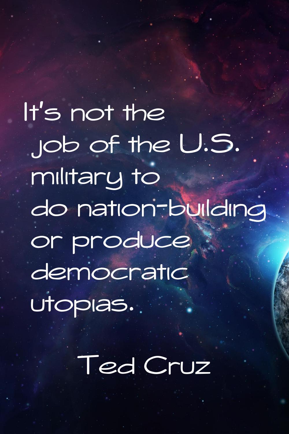 It's not the job of the U.S. military to do nation-building or produce democratic utopias.