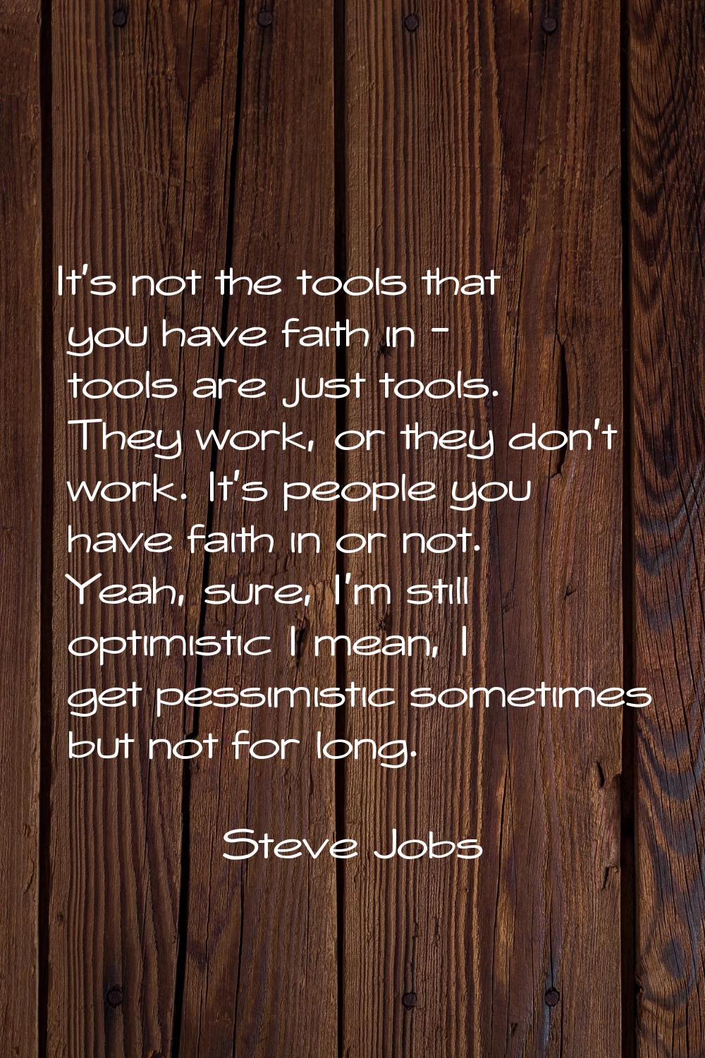 It's not the tools that you have faith in - tools are just tools. They work, or they don't work. It