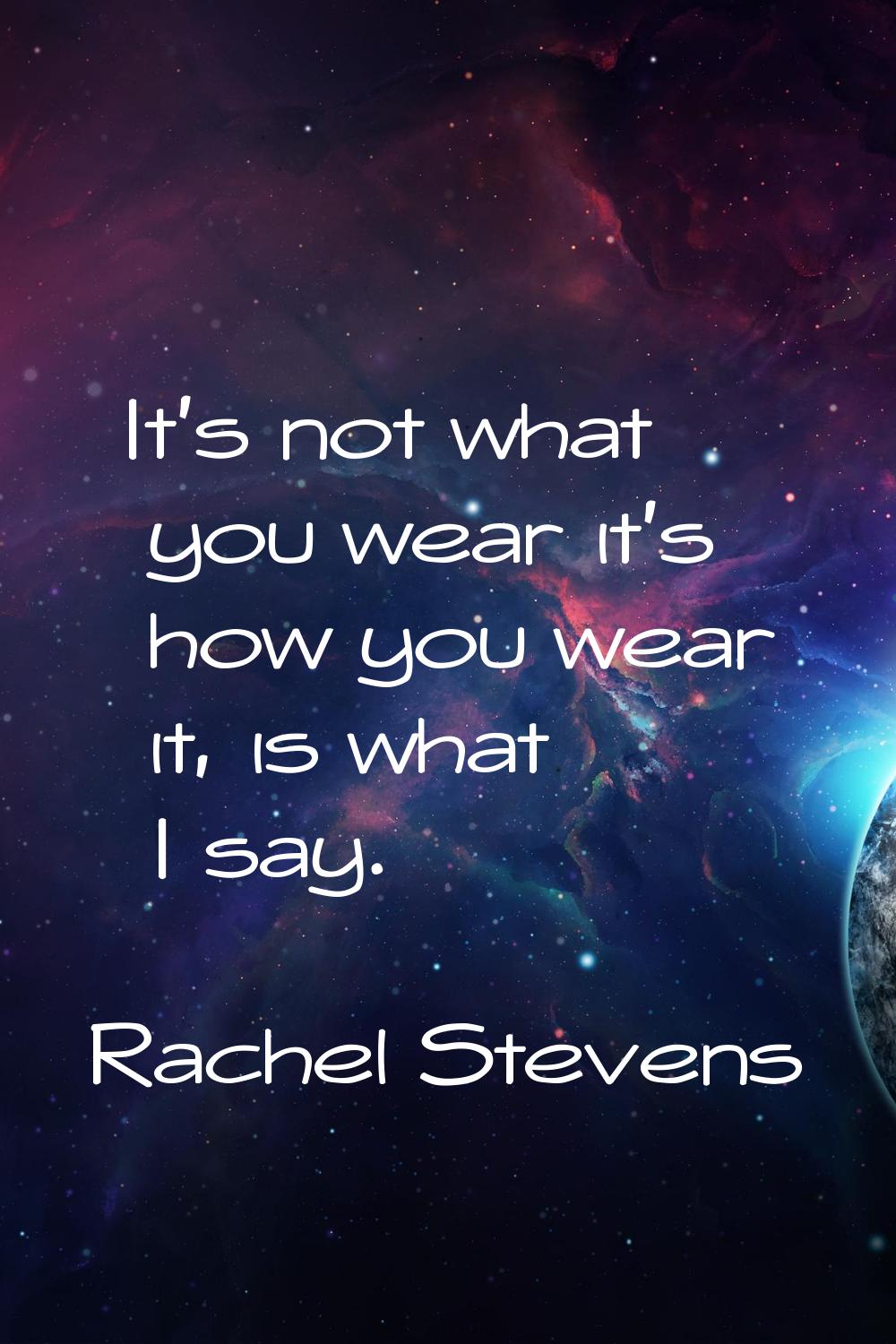 It's not what you wear it's how you wear it, is what I say.