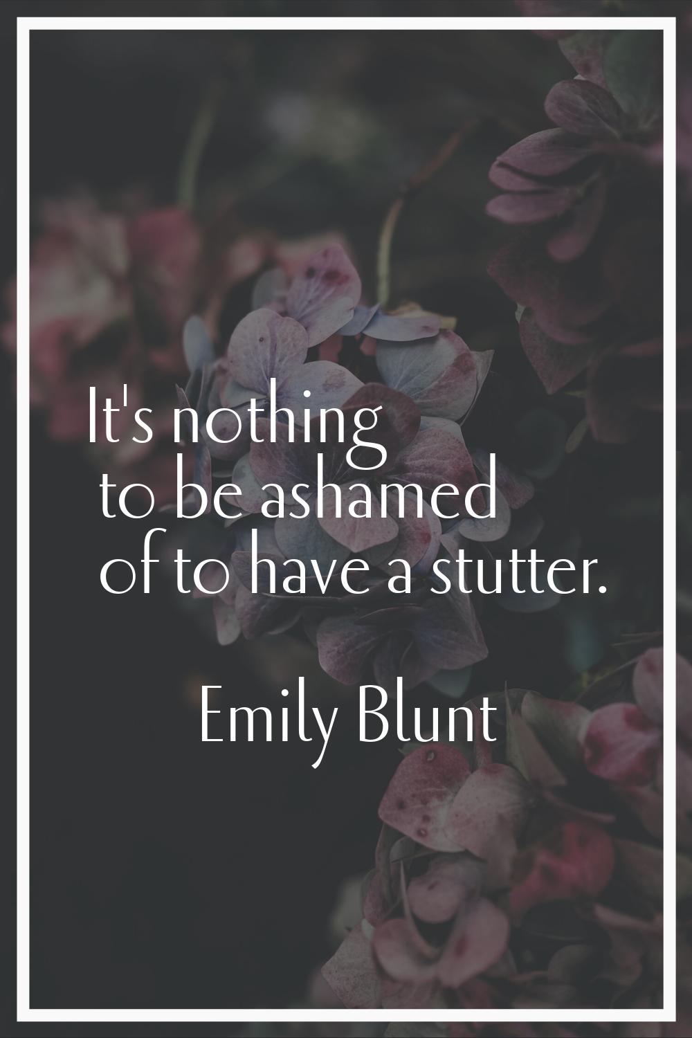 It's nothing to be ashamed of to have a stutter.