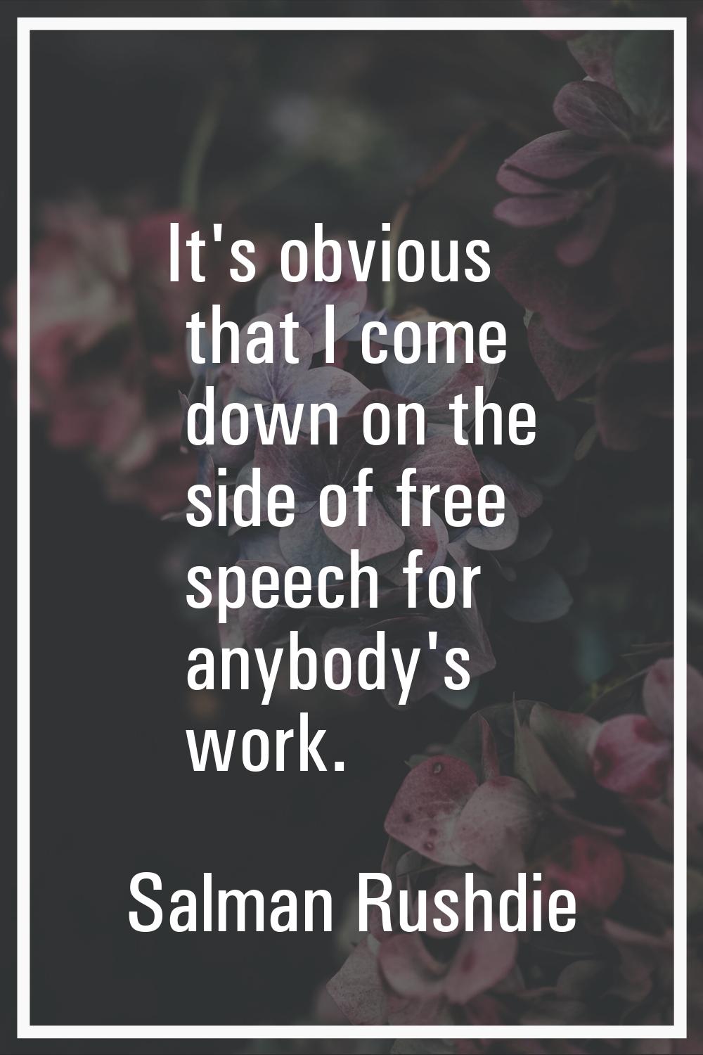 It's obvious that I come down on the side of free speech for anybody's work.