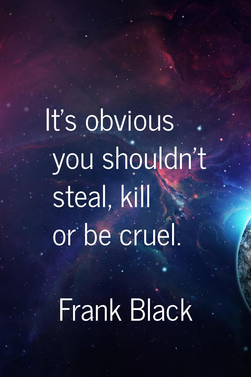 It's obvious you shouldn't steal, kill or be cruel.