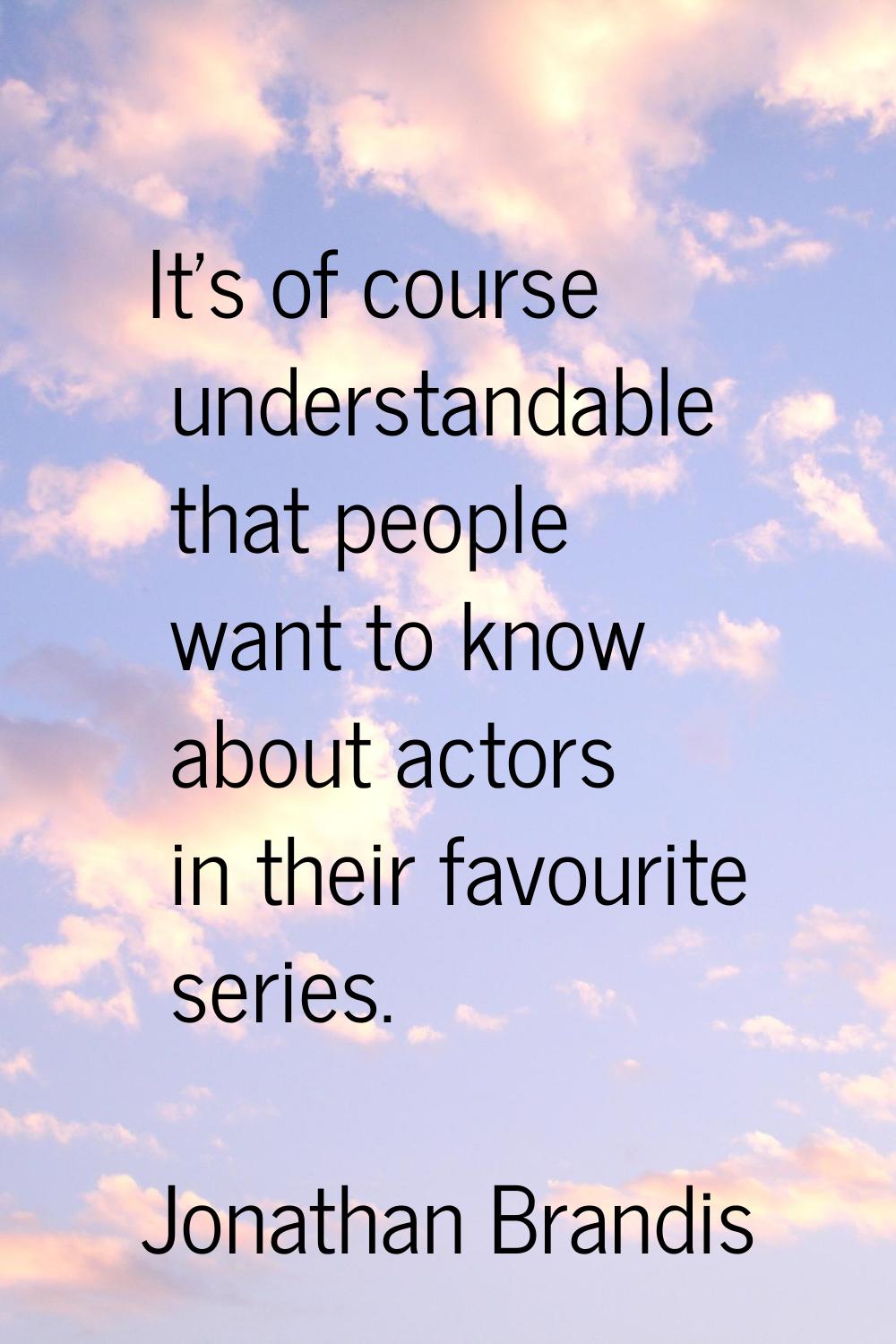It's of course understandable that people want to know about actors in their favourite series.