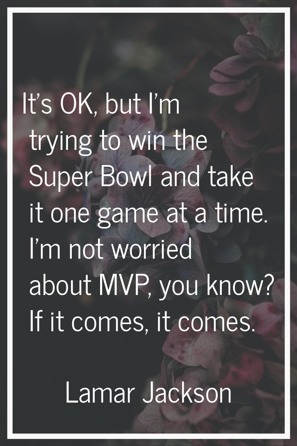 It's OK, but I'm trying to win the Super Bowl and take it one game at a time. I'm not worried about