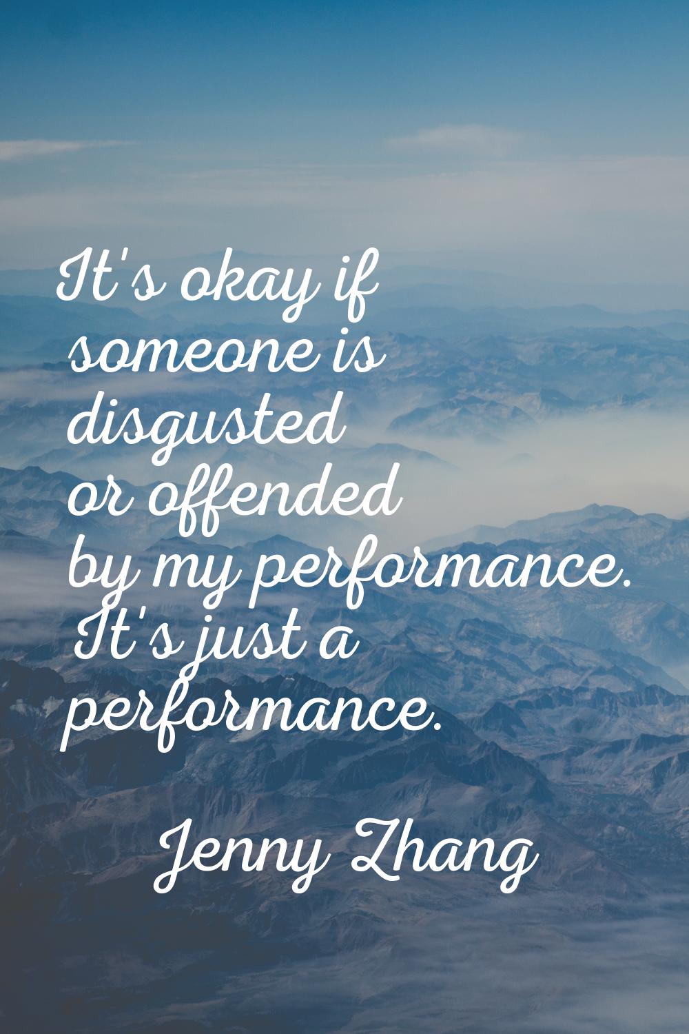 It's okay if someone is disgusted or offended by my performance. It's just a performance.