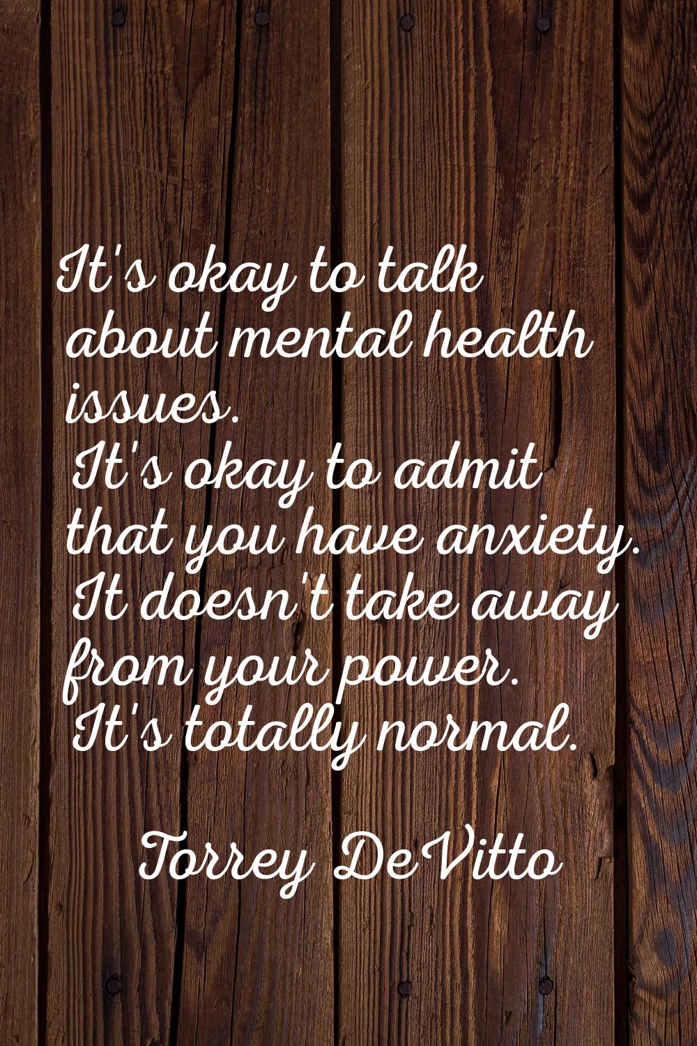 It's okay to talk about mental health issues. It's okay to admit that you have anxiety. It doesn't 