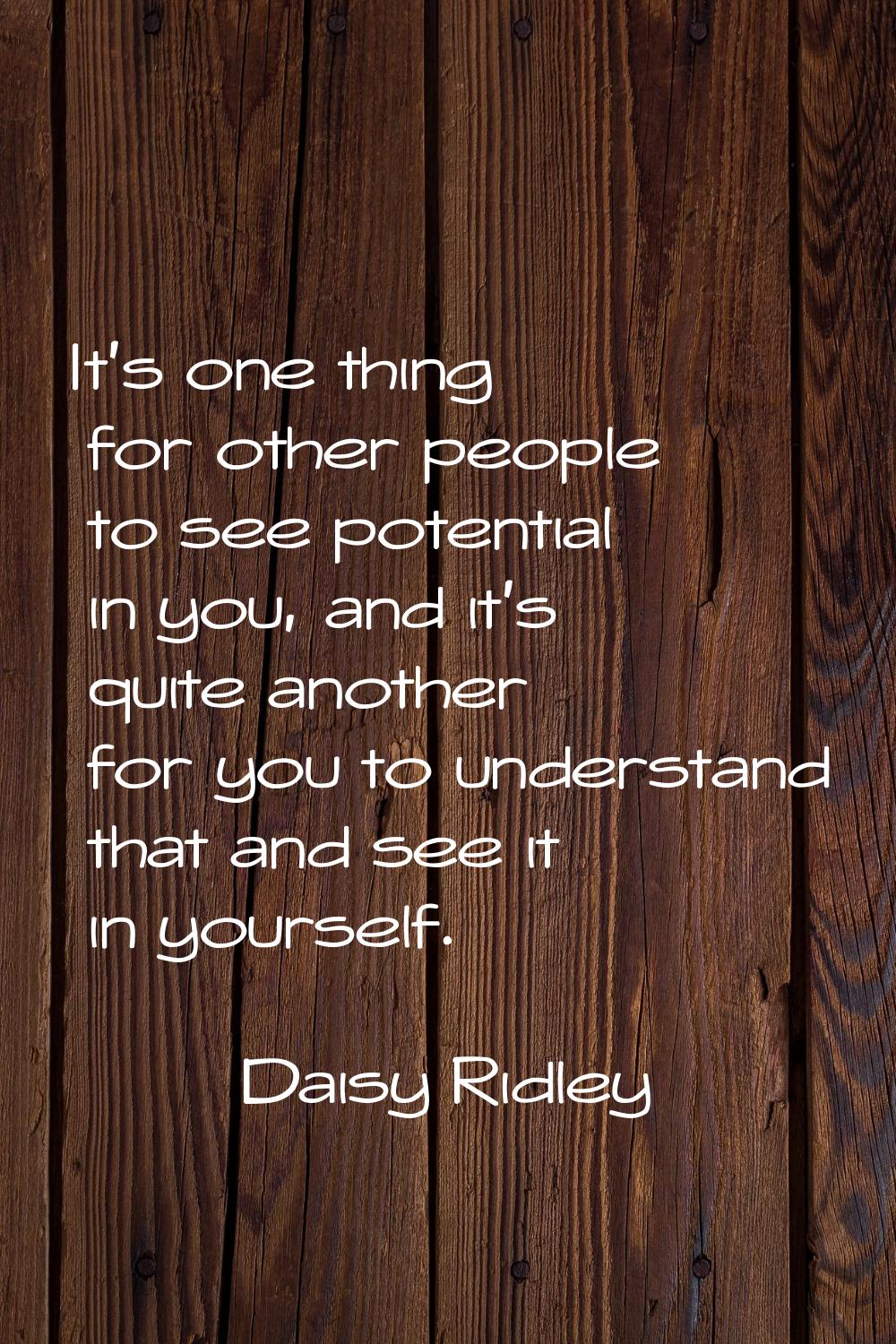 It's one thing for other people to see potential in you, and it's quite another for you to understa